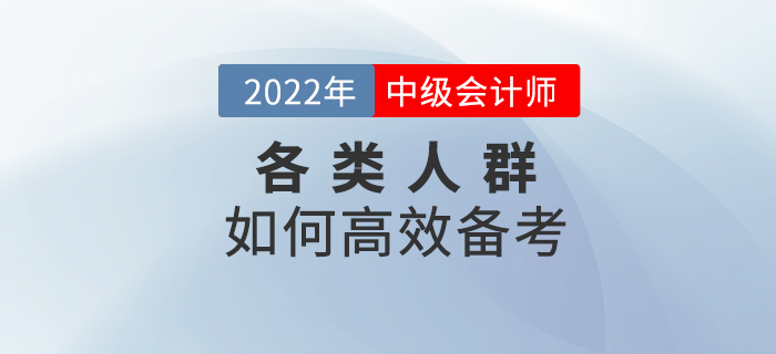 2022年中級會計(jì)預(yù)習(xí)階段，各類考生該如何高效備考？