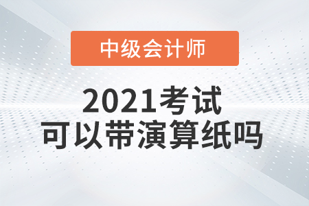 2021年中級會計(jì)師考試能自己帶演算紙和筆嗎？