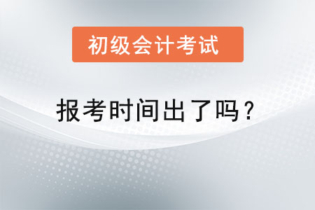 初級會計報考時間出了嗎？
