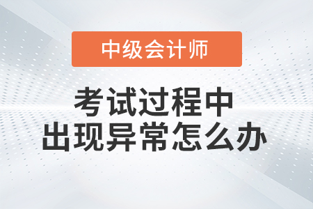 2021年中級會計考試過程中機器或者網(wǎng)絡(luò)異常怎么辦？