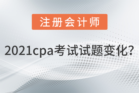 2021cpa考試試題變化？