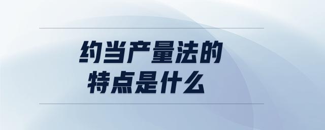 約當(dāng)產(chǎn)量法的特點(diǎn)是什么 約當(dāng)產(chǎn)量法的特點(diǎn)是什么