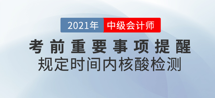 2021年中級(jí)會(huì)計(jì)考前重要事項(xiàng)提醒，核酸檢測(cè)報(bào)告一定帶好！