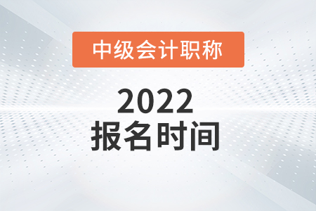 山西省忻州2022年中級會計職稱考試報名時間是什么？