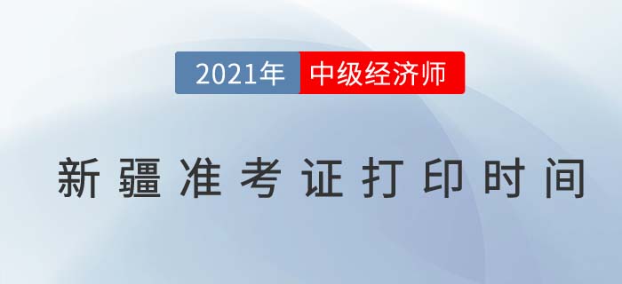 新疆2021年中級經(jīng)濟師準考證打印具體時間 新疆2021年中級經(jīng)濟師準考證打印具體時間