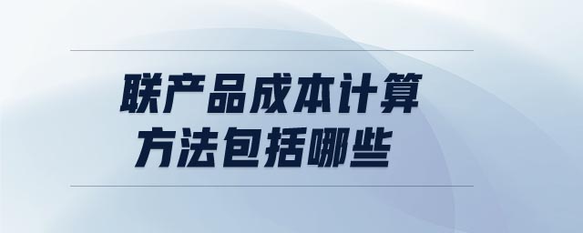聯(lián)產品成本計算方法包括哪些