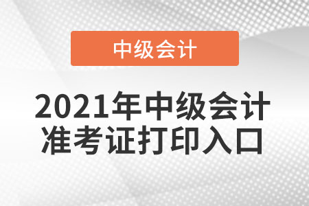 2021年中級會(huì)計(jì)準(zhǔn)考證打印入口在哪進(jìn)