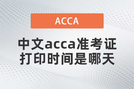 中文acca準(zhǔn)考證打印時(shí)間是哪天