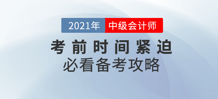 備考2021年中級(jí)會(huì)計(jì)時(shí)間緊迫，這份攻略務(wù)必須收下！