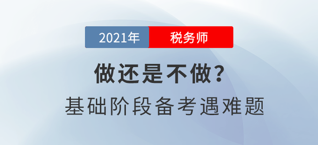 做還是不做？稅務(wù)師基礎(chǔ)階段備考遇難題！