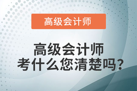 高級(jí)會(huì)計(jì)師考什么您清楚嗎？
