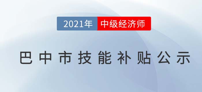 四川巴中官方公布2021中級經(jīng)濟(jì)師技能補(bǔ)貼公示 四川巴中官方公布2021中級經(jīng)濟(jì)師技能補(bǔ)貼公示