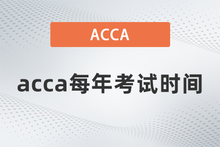 acca每年考試時間都是什么時候 acca每年考試時間都是什么時候