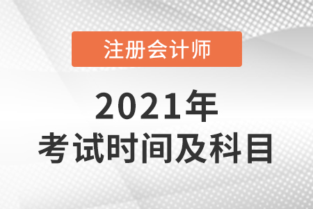 2021年注冊(cè)會(huì)計(jì)師考試科目和時(shí)間