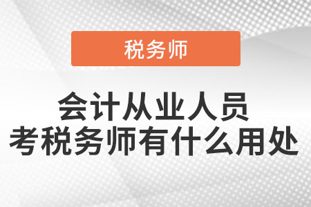 會計從業(yè)人員考稅務(wù)師有什么用處