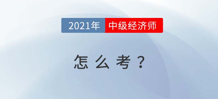 2021年經(jīng)濟(jì)師中級(jí)怎么考 2021年經(jīng)濟(jì)師中級(jí)怎么考