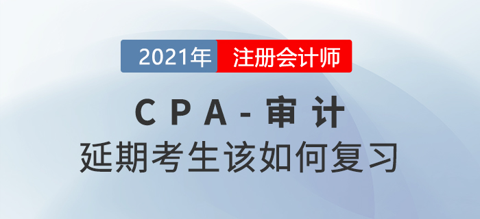 2021年注會(huì)延期考生該如何復(fù)習(xí)審計(jì)