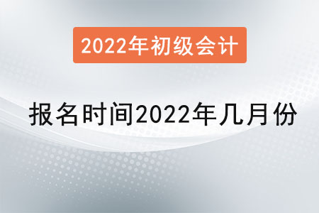 初級會計考試報名時間2022年幾月份