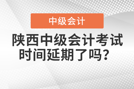 陜西省安康中級(jí)會(huì)計(jì)考試時(shí)間延期了嗎？