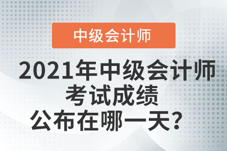 2021年中級會計師考試成績公布在哪一天？