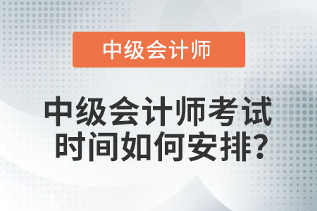 中級會計師考試時間如何安排？