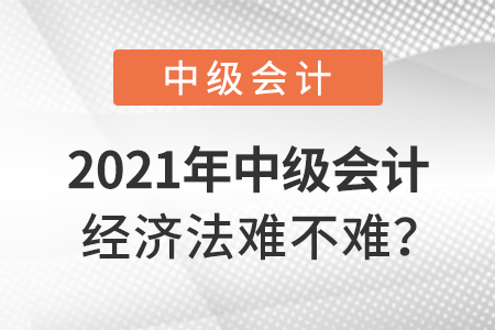 2021年中級會計經(jīng)濟(jì)法難不難