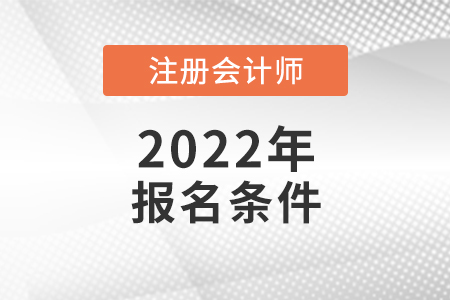 2022年注冊會計師報名條件和要求是什么
