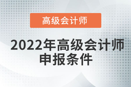 2022年高級會(huì)計(jì)師申報(bào)條件