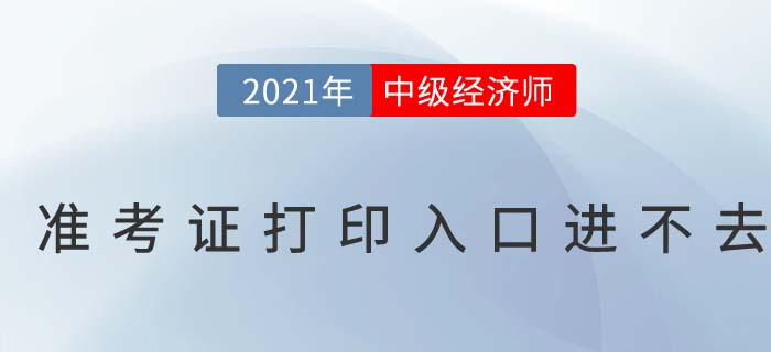 2021年中級經(jīng)濟師考試準(zhǔn)考證打印入口進不去 2021年中級經(jīng)濟師考試準(zhǔn)考證打印入口進不去