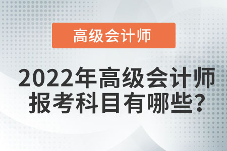 2022年高級會計師報考科目有哪些？