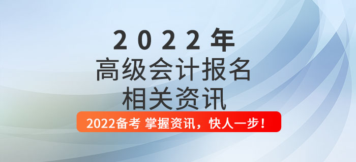 2022年高級(jí)會(huì)計(jì)師考試報(bào)名指南，這些內(nèi)容你全要知道！