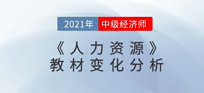 2021年中級經(jīng)濟(jì)師《人力資源》教材變動解析