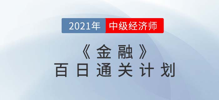 2021中級經(jīng)濟師《金融》百日通關(guān)計劃 2021中級經(jīng)濟師《金融》百日通關(guān)計劃