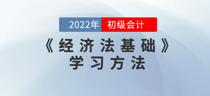 2022年初級會計《經(jīng)濟法基礎(chǔ)》怎么學？這些學習方法能用上！