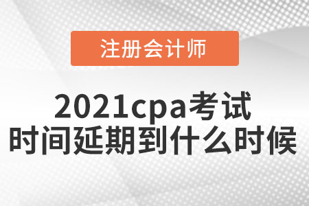 2021cpa考試時間延期到什么時候