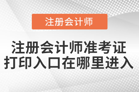 注冊會(huì)計(jì)師準(zhǔn)考證打印入口在哪里進(jìn)入