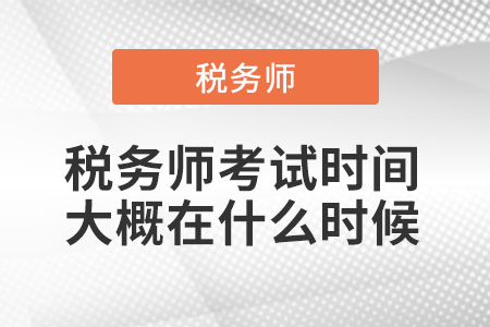 稅務(wù)師考試時(shí)間大概在什么時(shí)候