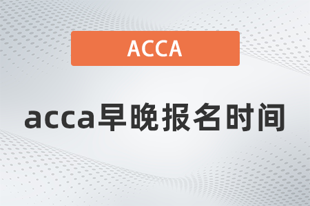 2021年12月acca早晚報(bào)名時(shí)間區(qū)別是什么