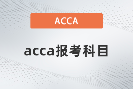 2021年12月acca報考科目都是什么 2021年12月acca報考科目都是什么