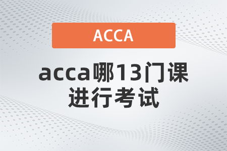 2021年12月acca哪13門課進(jìn)行考試 2021年12月acca哪13門課進(jìn)行考試