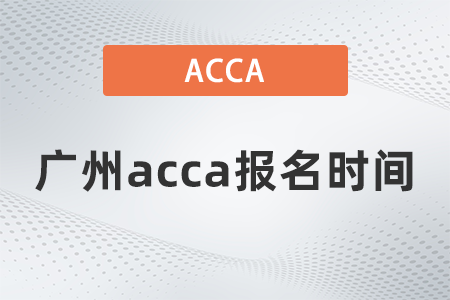 2021年12月廣州acca報名時間是什么時候