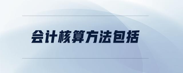 會(huì)計(jì)核算方法包括 會(huì)計(jì)核算方法包括