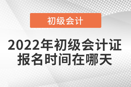 2022年初級會計證報名時間在哪天