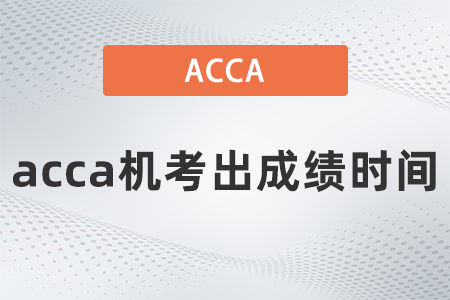 2021年9月acca機(jī)考出成績時間是什么時候