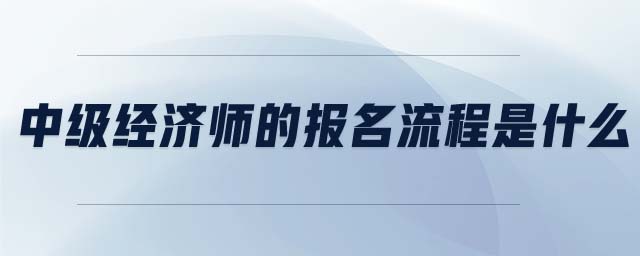 中級(jí)經(jīng)濟(jì)師的報(bào)名流程是什么
