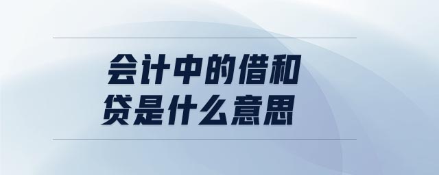 會(huì)計(jì)中的借和貸是什么意思 會(huì)計(jì)中的借和貸是什么意思