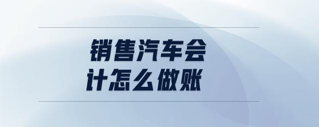 銷售汽車會計怎么做賬