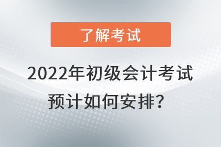 2022年初級(jí)會(huì)計(jì)考試預(yù)計(jì)如何安排？
