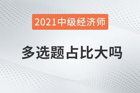2021中級(jí)經(jīng)濟(jì)師多選題占比大嗎 2021中級(jí)經(jīng)濟(jì)師多選題占比大嗎
