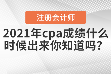 2021年cpa成績什么時候出來你知道嗎？
